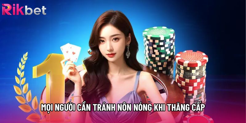 Mọi người cần tránh nôn nóng khi thăng cấp