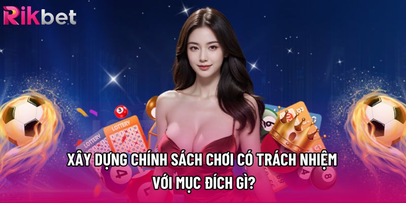 Xây dựng chính sách chơi có trách nhiệm với mục đích gì?