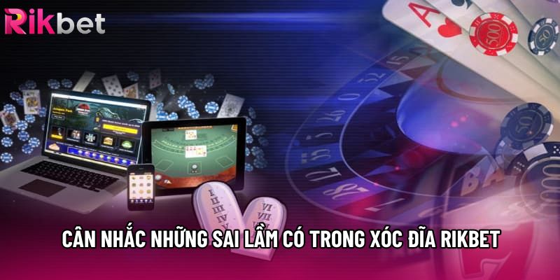 Cân nhắc những sai lầm có trong xóc đĩa rikbet